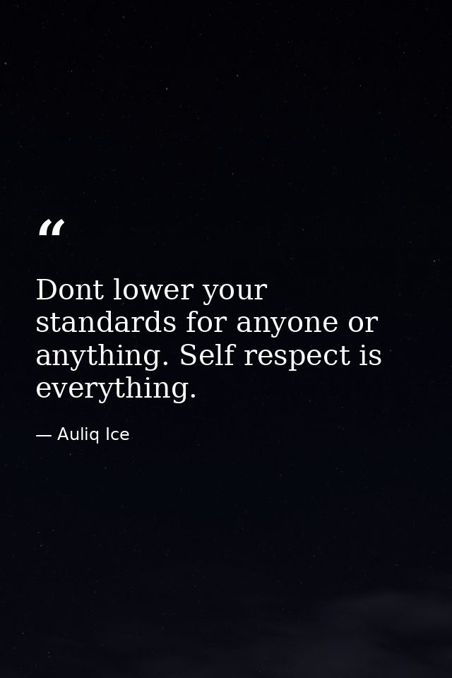Dont lower your standards for anyone or anything. Self respect is everything. — Auliq Ice