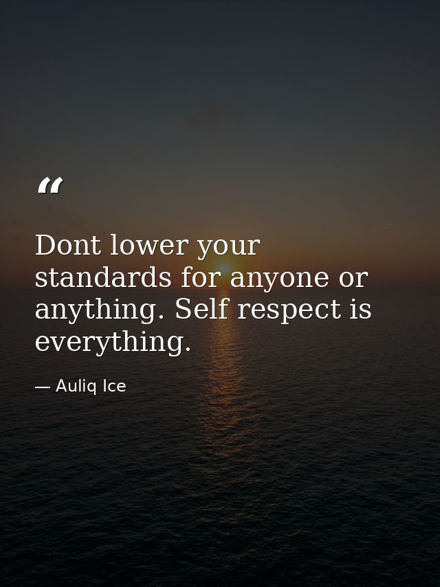 Dont lower your standards for anyone or anything. Self respect is everything. — Auliq Ice