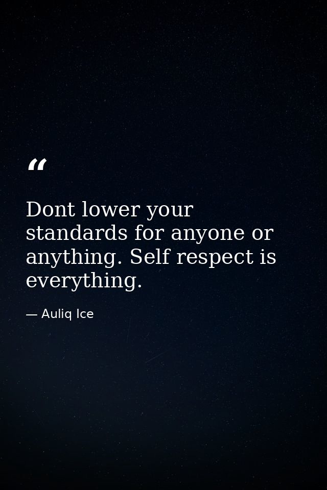 Dont lower your standards for anyone or anything. Self respect is everything. — Auliq Ice