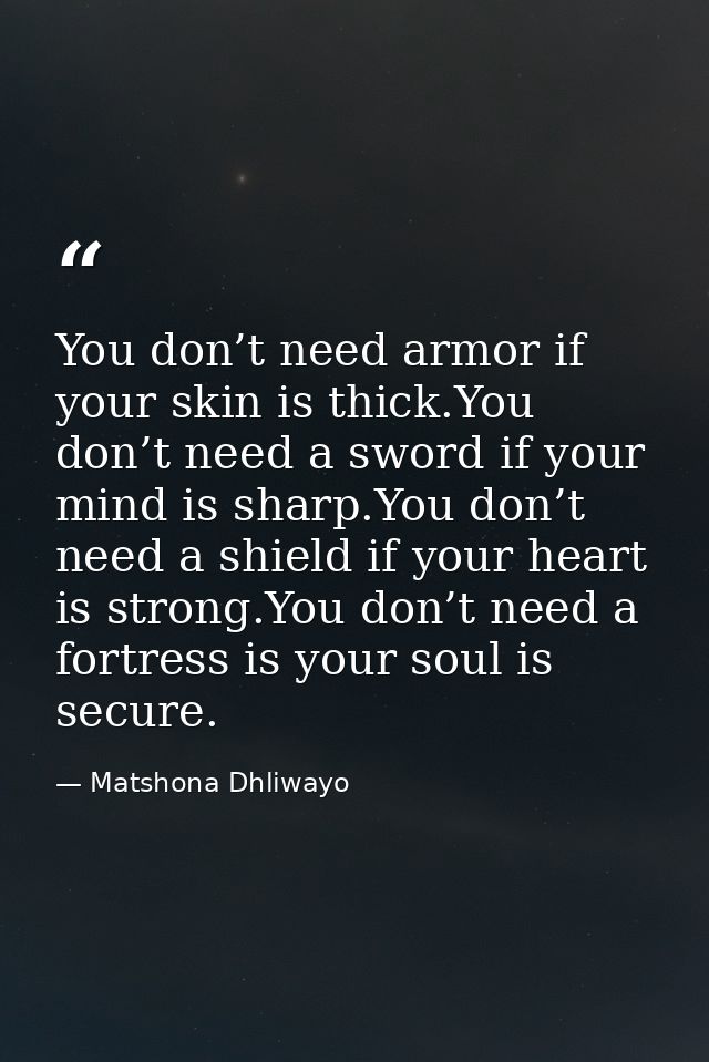 You don’t need armor if your skin is thick.You don’t need a sword if your mind is sharp.You don’t need a shield if your  — Matshona Dhliwayo