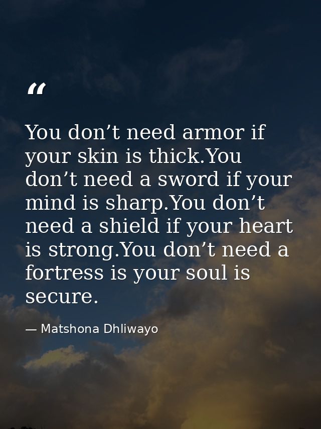 You don’t need armor if your skin is thick.You don’t need a sword if your mind is sharp.You don’t need a shield if your  — Matshona Dhliwayo