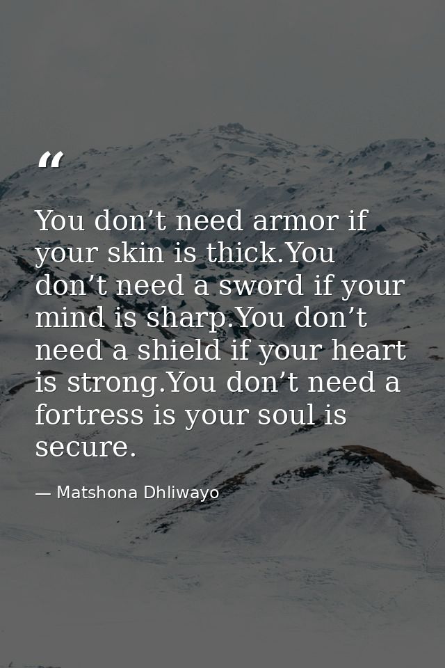 You don’t need armor if your skin is thick.You don’t need a sword if your mind is sharp.You don’t need a shield if your  — Matshona Dhliwayo