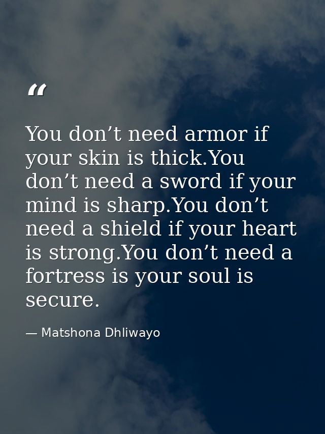 You don’t need armor if your skin is thick.You don’t need a sword if your mind is sharp.You don’t need a shield if your  — Matshona Dhliwayo