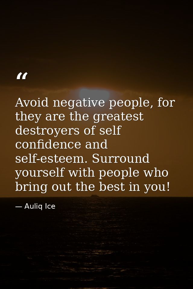 Avoid negative people, for they are the greatest destroyers of self confidence and self-esteem. Surround yourself with p — Auliq Ice