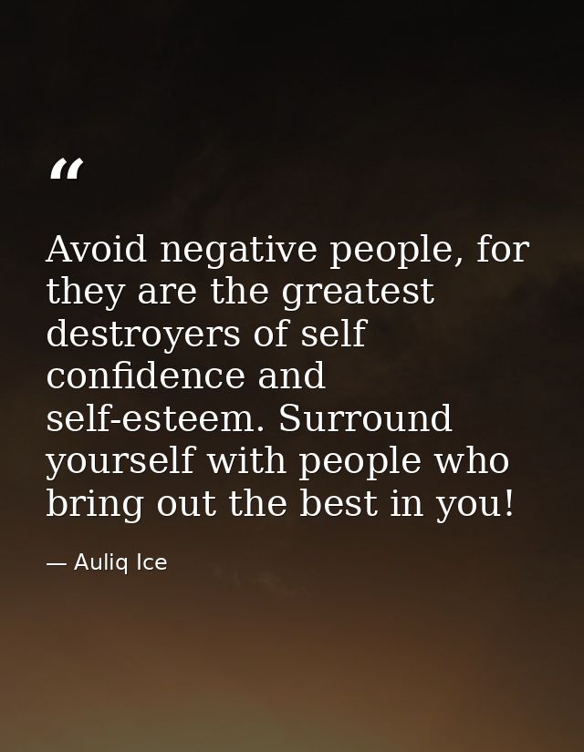 Avoid negative people, for they are the greatest destroyers of self confidence and self-esteem. Surround yourself with p — Auliq Ice