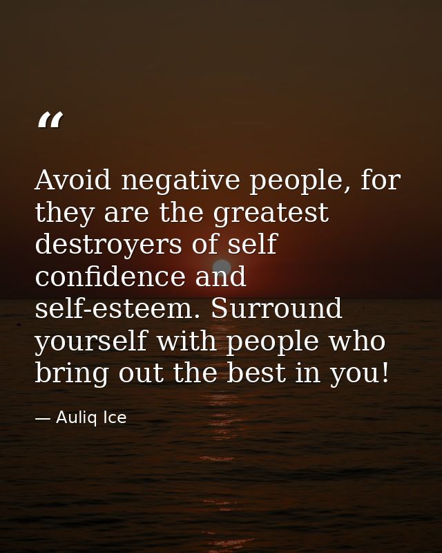 Avoid negative people, for they are the greatest destroyers of self confidence and self-esteem. Surround yourself with p — Auliq Ice
