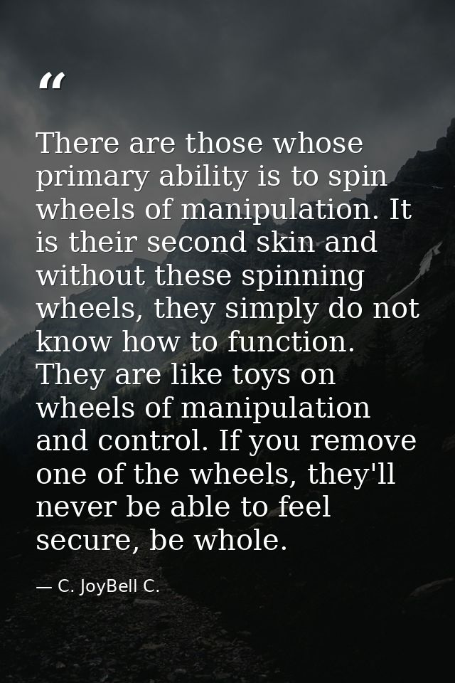 There are those whose primary ability is to spin wheels of manipulation. It is their second skin and without these spinn — C. JoyBell C.