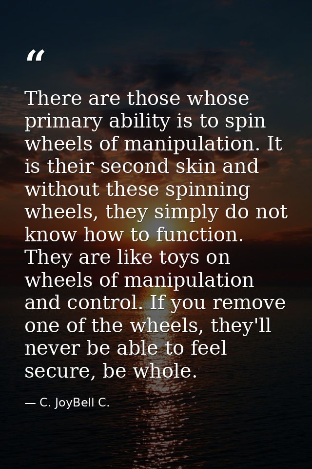 There are those whose primary ability is to spin wheels of manipulation. It is their second skin and without these spinn — C. JoyBell C.