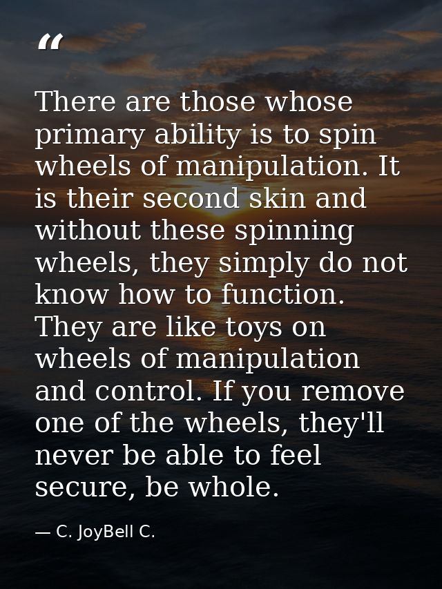 There are those whose primary ability is to spin wheels of manipulation. It is their second skin and without these spinn — C. JoyBell C.