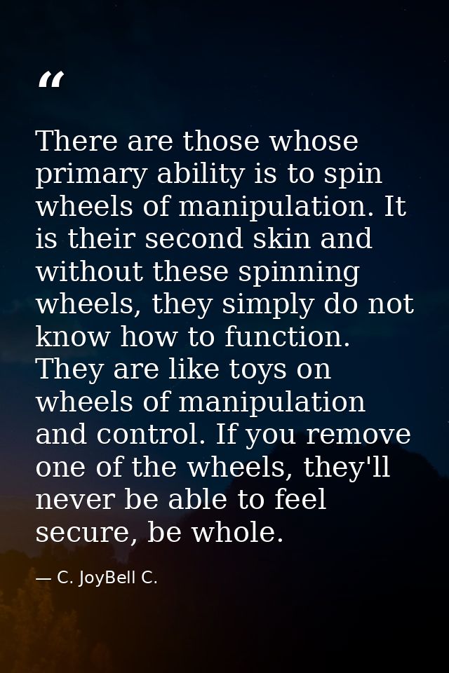 There are those whose primary ability is to spin wheels of manipulation. It is their second skin and without these spinn — C. JoyBell C.
