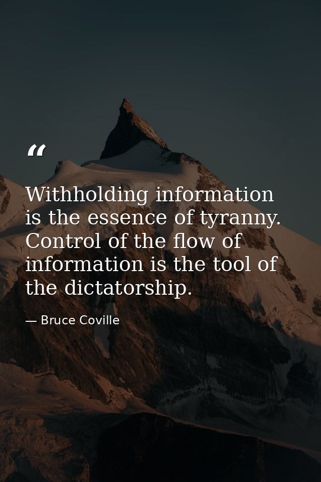 Withholding information is the essence of tyranny. Control of the flow of information is the tool of the dictatorship. — Bruce Coville
