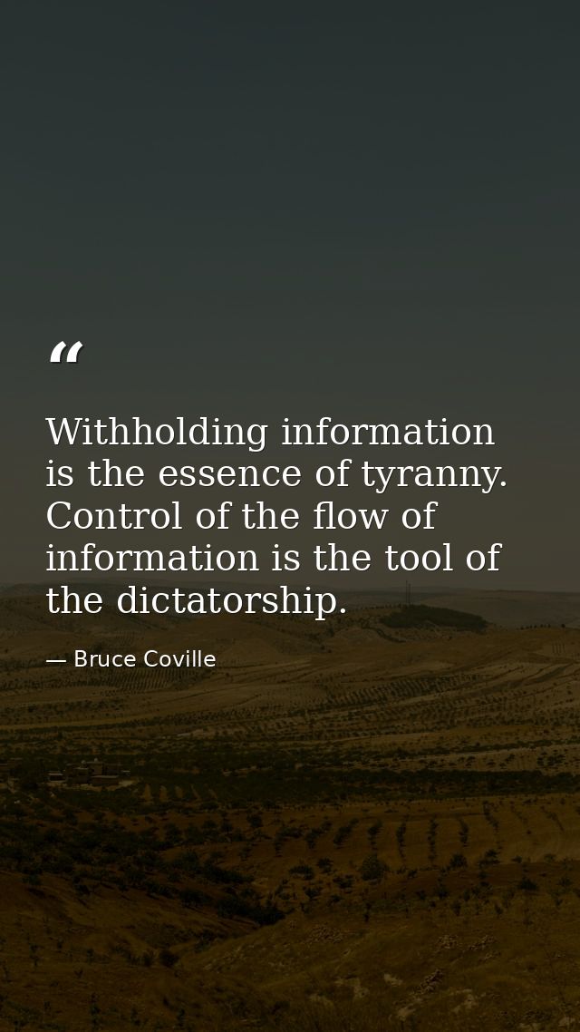 Withholding information is the essence of tyranny. Control of the flow of information is the tool of the dictatorship. — Bruce Coville