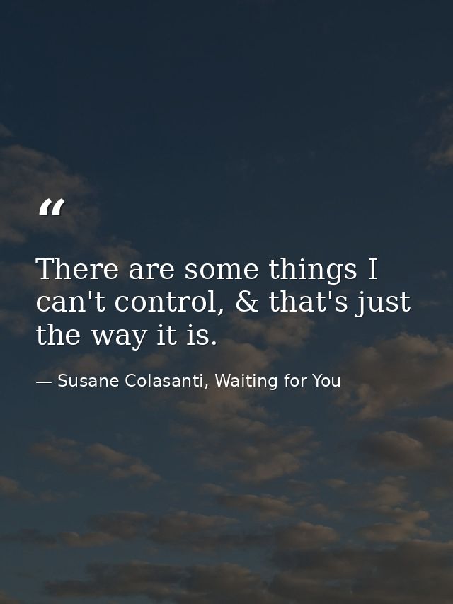 There are some things I can't control, & that's just the way it is. — Susane Colasanti, Waiting for You
