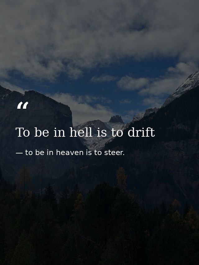 To be in hell is to drift — to be in heaven is to steer.