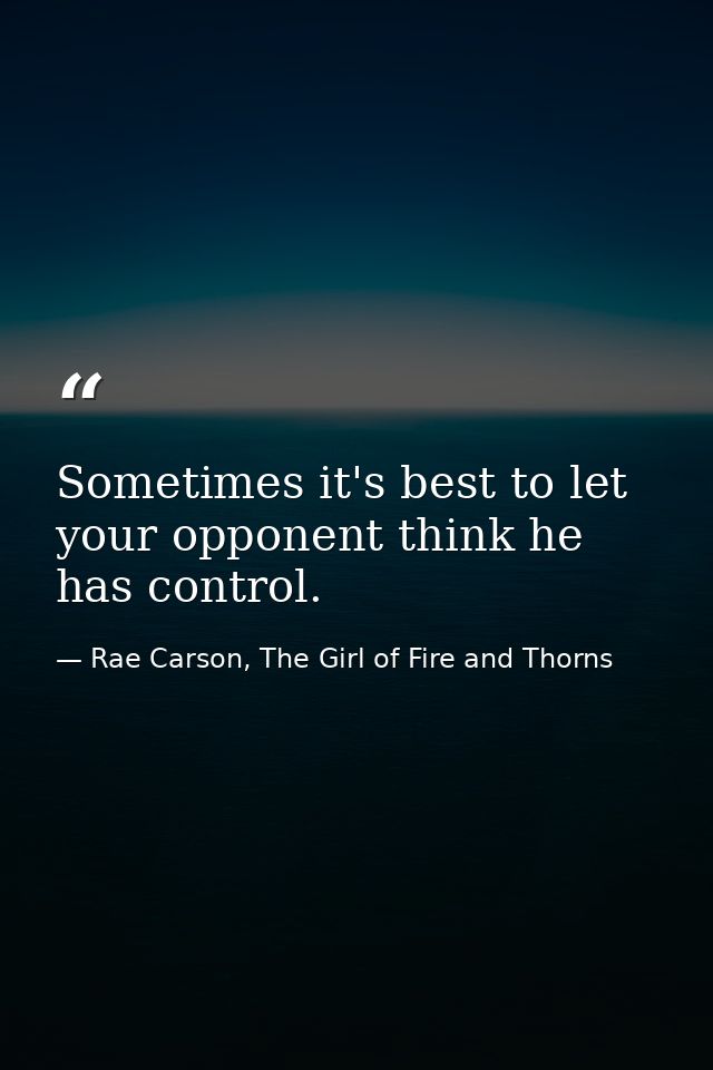 Sometimes it's best to let your opponent think he has control. — Rae Carson, The Girl of Fire and Thorns