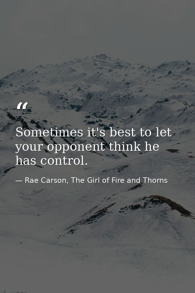 Sometimes it's best to let your opponent think he has control. — Rae Carson, The Girl of Fire and Thorns