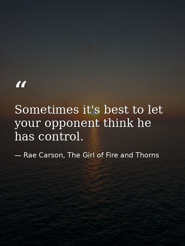Sometimes it's best to let your opponent think he has control. — Rae Carson, The Girl of Fire and Thorns