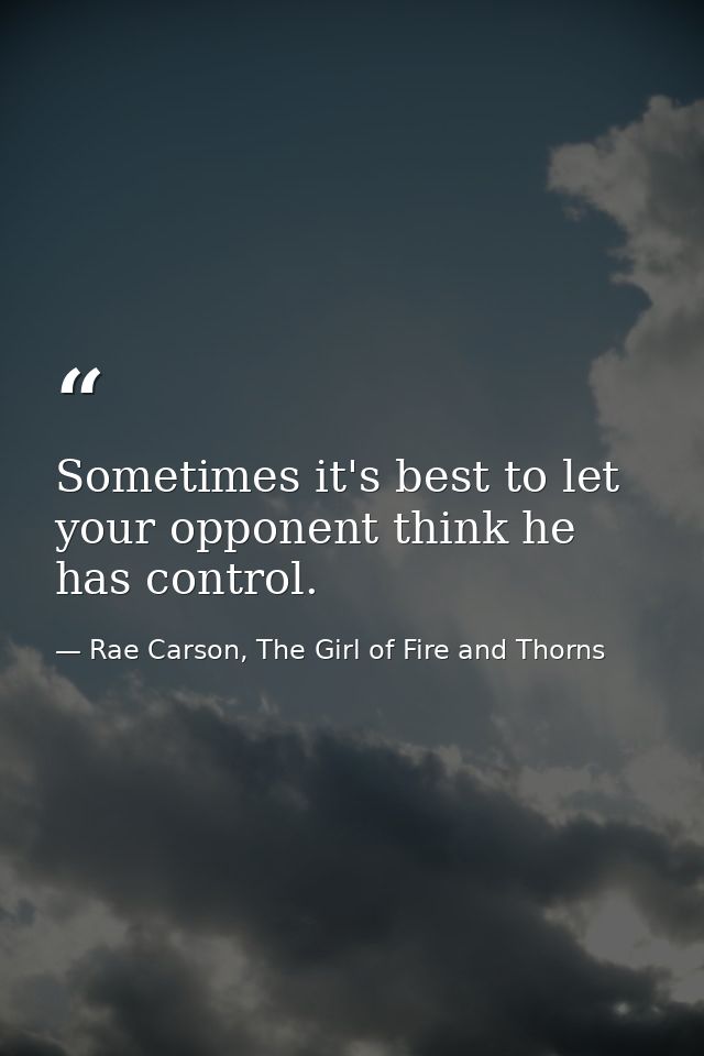 Sometimes it's best to let your opponent think he has control. — Rae Carson, The Girl of Fire and Thorns
