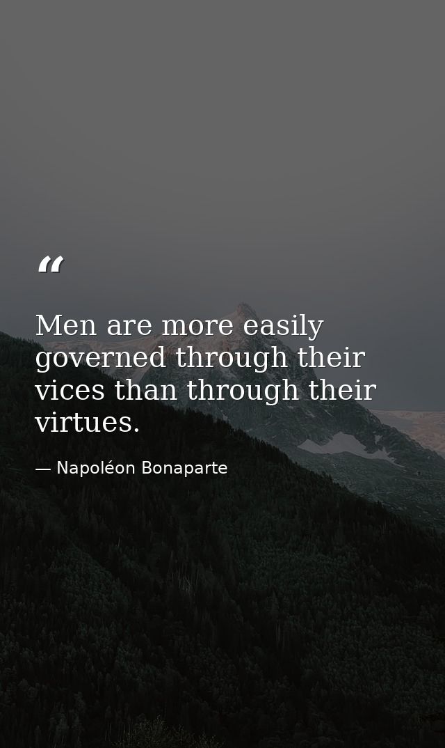 Men are more easily governed through their vices than through their virtues. — Napoléon Bonaparte