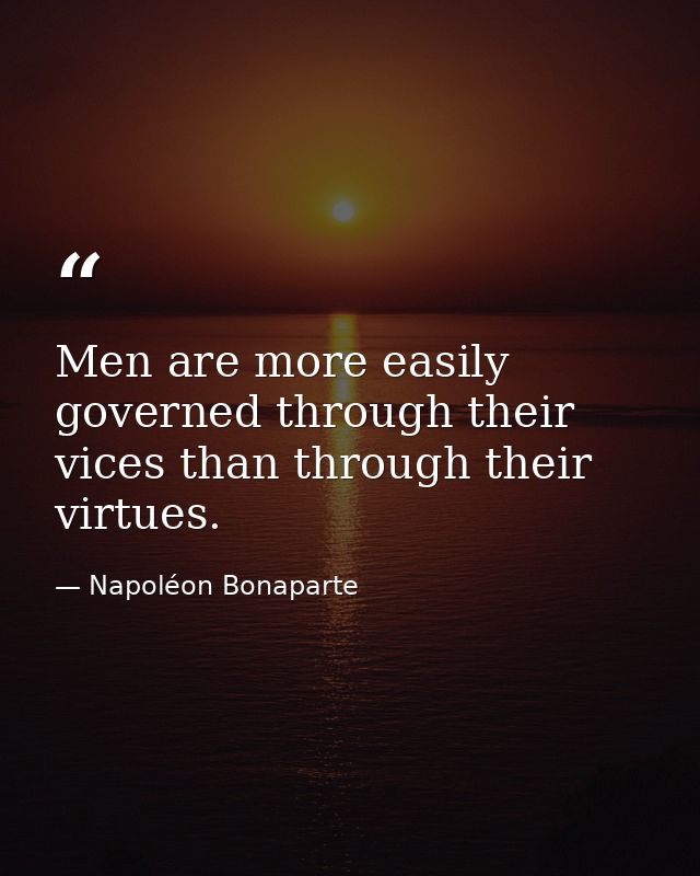 Men are more easily governed through their vices than through their virtues. — Napoléon Bonaparte