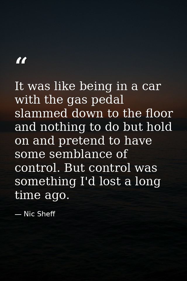 It was like being in a car with the gas pedal slammed down to the floor and nothing to do but hold on and pretend to hav — Nic Sheff