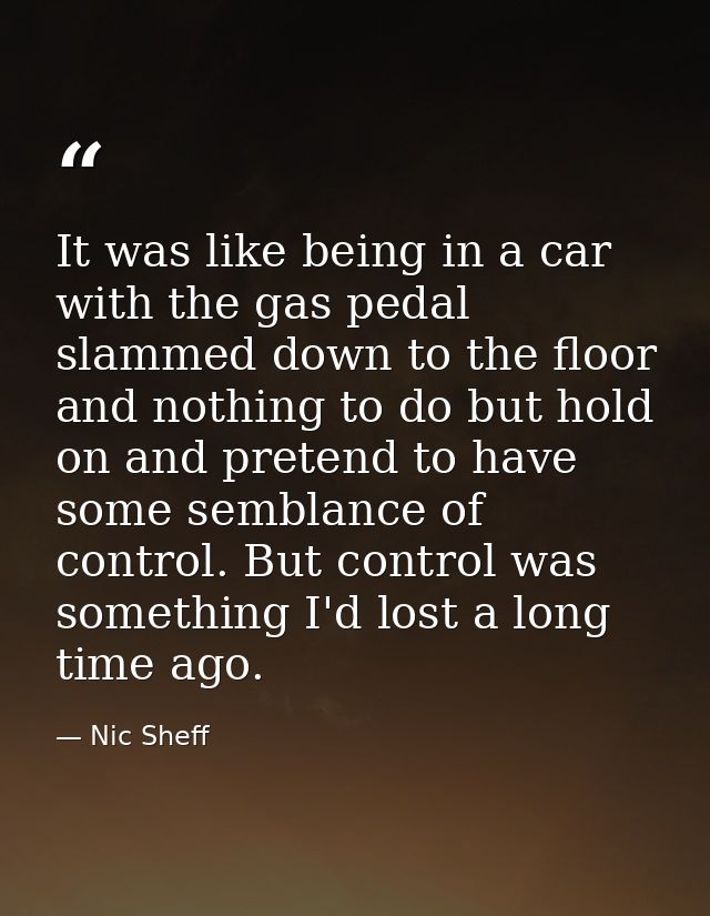 It was like being in a car with the gas pedal slammed down to the floor and nothing to do but hold on and pretend to hav — Nic Sheff