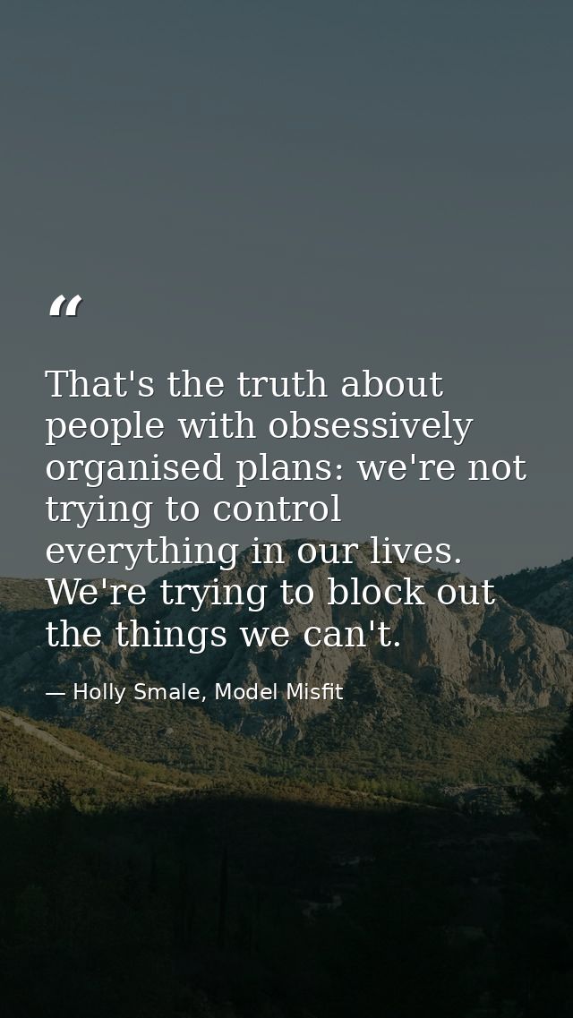 That's the truth about people with obsessively organised plans: we're not trying to control everything in our lives. We' — Holly Smale, Model Misfit