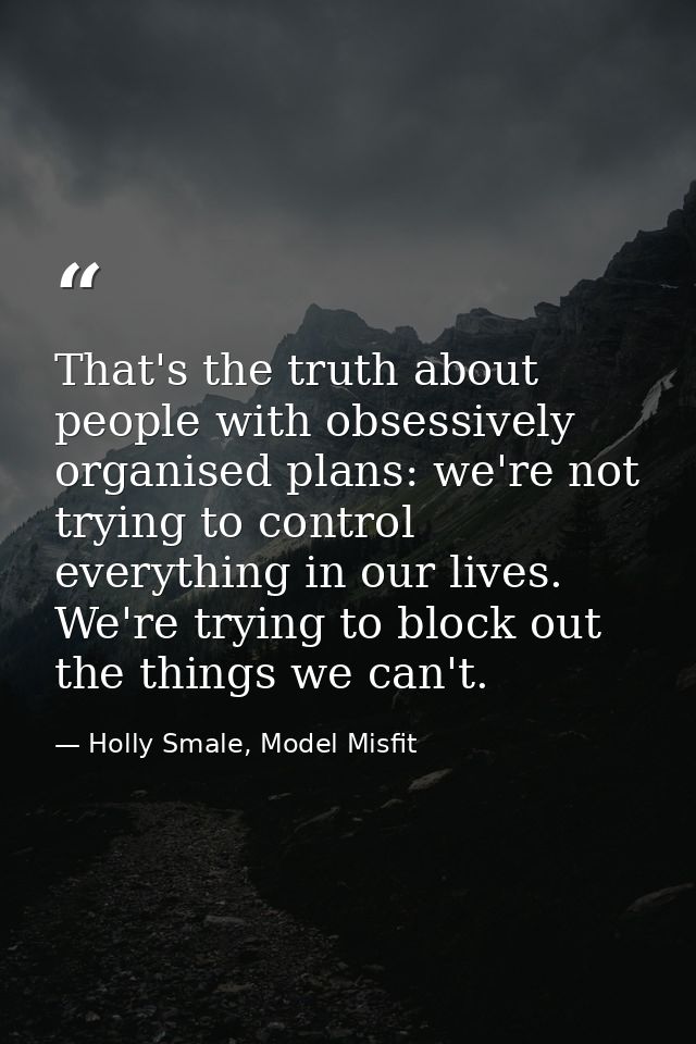 That's the truth about people with obsessively organised plans: we're not trying to control everything in our lives. We' — Holly Smale, Model Misfit