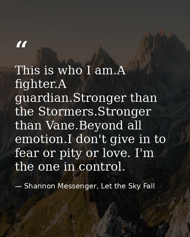 This is who I am.A fighter.A guardian.Stronger than the Stormers.Stronger than Vane.Beyond all emotion.I don't give in t — Shannon Messenger, Let the Sky Fall