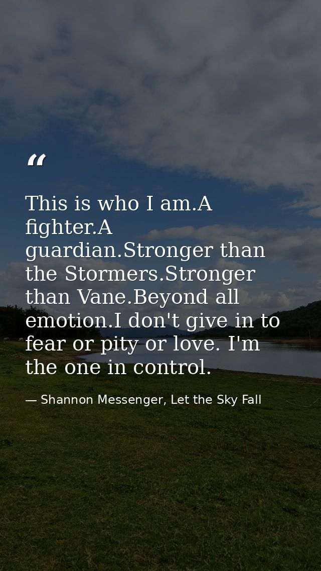 This is who I am.A fighter.A guardian.Stronger than the Stormers.Stronger than Vane.Beyond all emotion.I don't give in t — Shannon Messenger, Let the Sky Fall