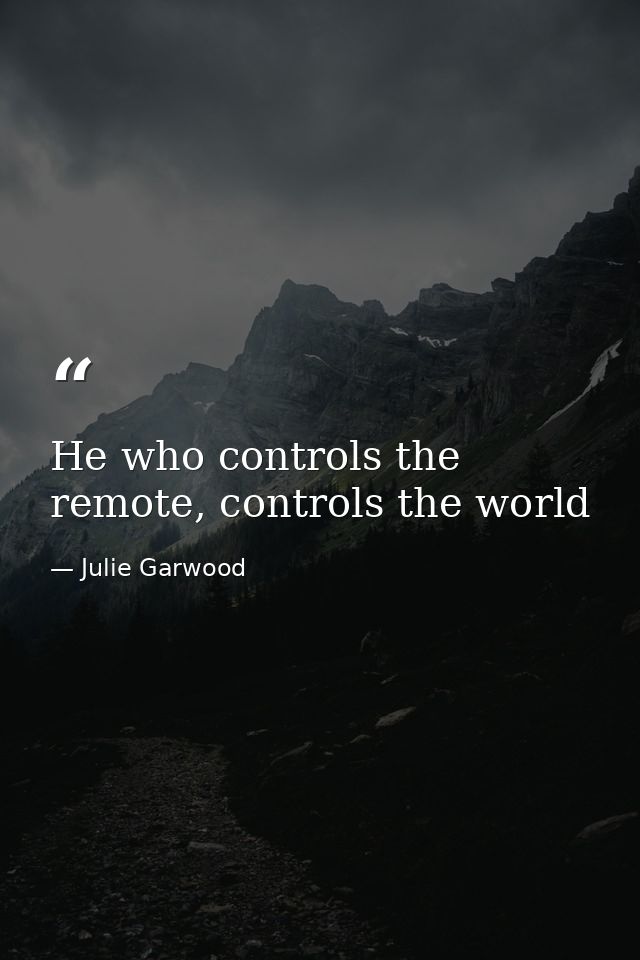 He who controls the remote, controls the world — Julie Garwood