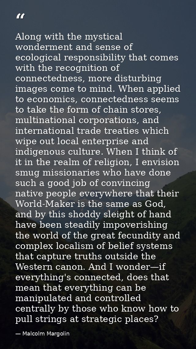 Along with the mystical wonderment and sense of ecological responsibility that comes with the recognition of connectedne — Malcolm Margolin