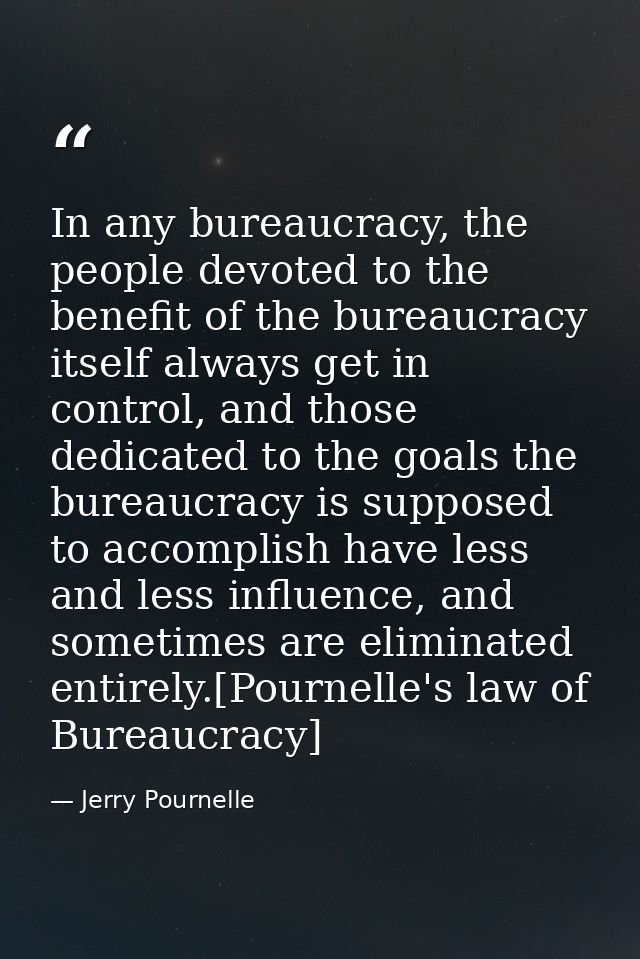 In any bureaucracy, the people devoted to the benefit of the bureaucracy itself always get in control, and those dedicat — Jerry Pournelle