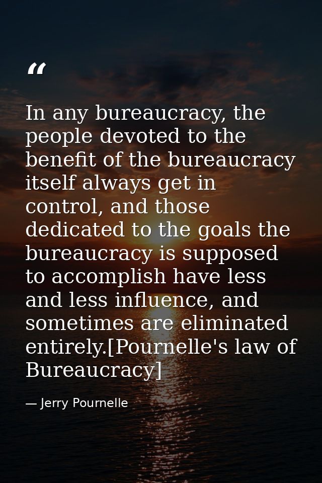 In any bureaucracy, the people devoted to the benefit of the bureaucracy itself always get in control, and those dedicat — Jerry Pournelle