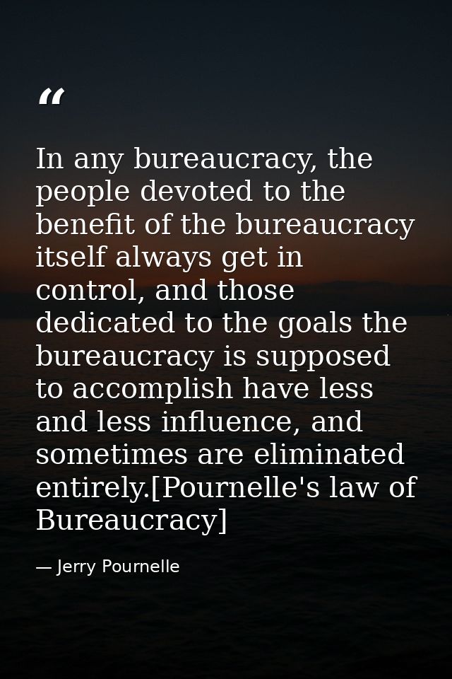 In any bureaucracy, the people devoted to the benefit of the bureaucracy itself always get in control, and those dedicat — Jerry Pournelle