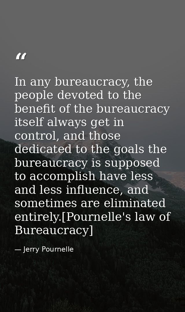 In any bureaucracy, the people devoted to the benefit of the bureaucracy itself always get in control, and those dedicat — Jerry Pournelle