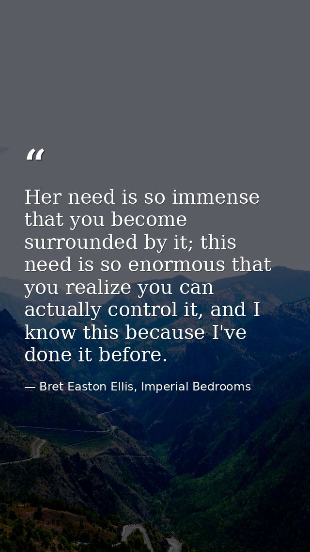 Her need is so immense that you become surrounded by it; this need is so enormous that you realize you can actually cont — Bret Easton Ellis, Imperial Bedrooms
