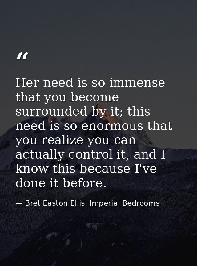 Her need is so immense that you become surrounded by it; this need is so enormous that you realize you can actually cont — Bret Easton Ellis, Imperial Bedrooms