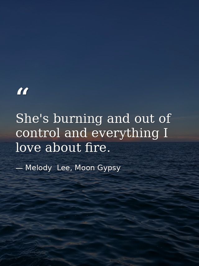 She's burning and out of control and everything I love about fire. — Melody  Lee, Moon Gypsy
