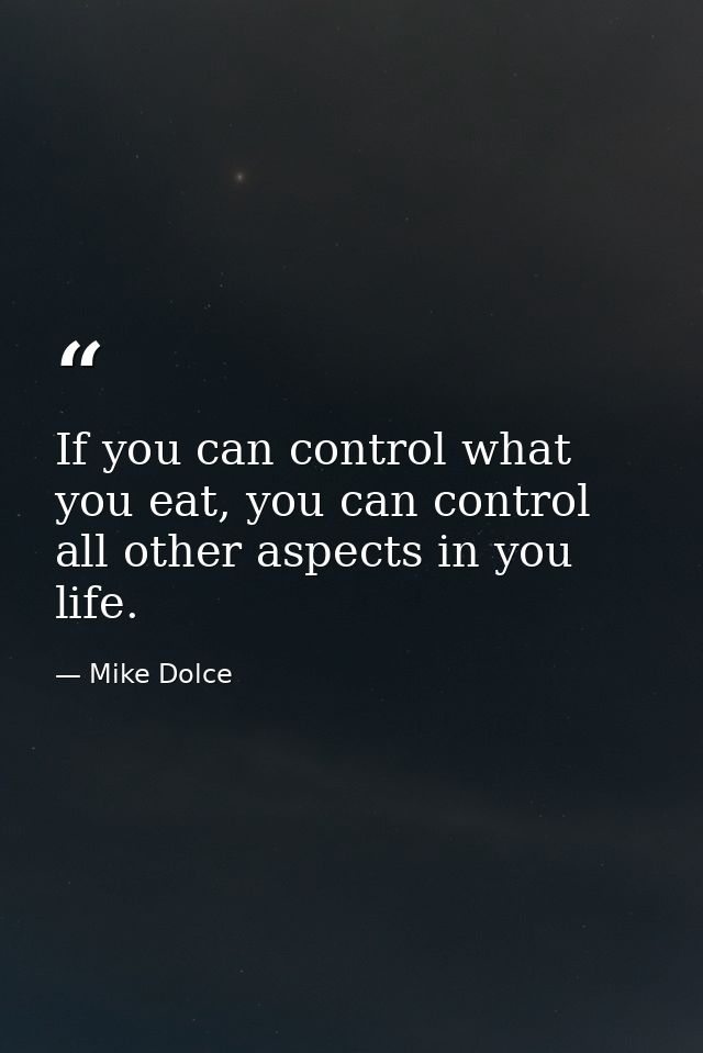 If you can control what you eat, you can control all other aspects in you life. — Mike Dolce