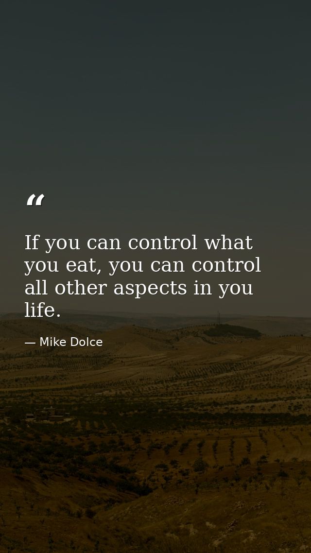 If you can control what you eat, you can control all other aspects in you life. — Mike Dolce