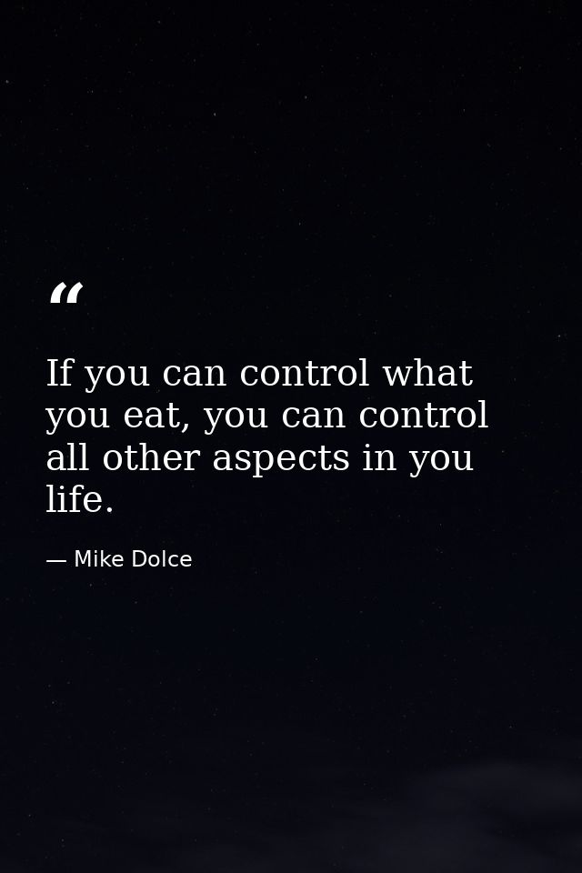 If you can control what you eat, you can control all other aspects in you life. — Mike Dolce
