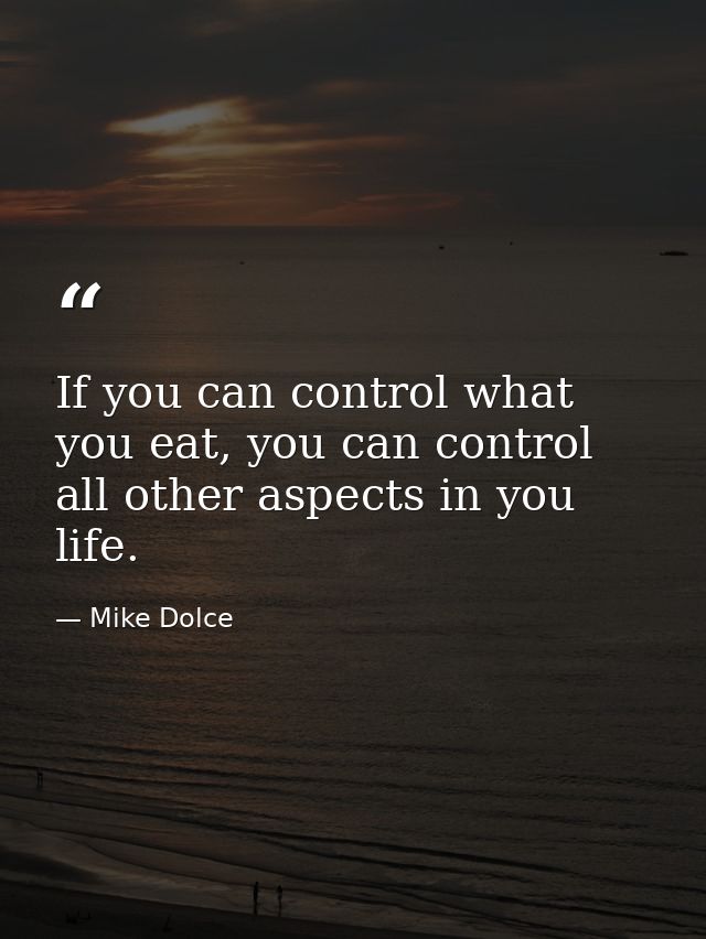 If you can control what you eat, you can control all other aspects in you life. — Mike Dolce