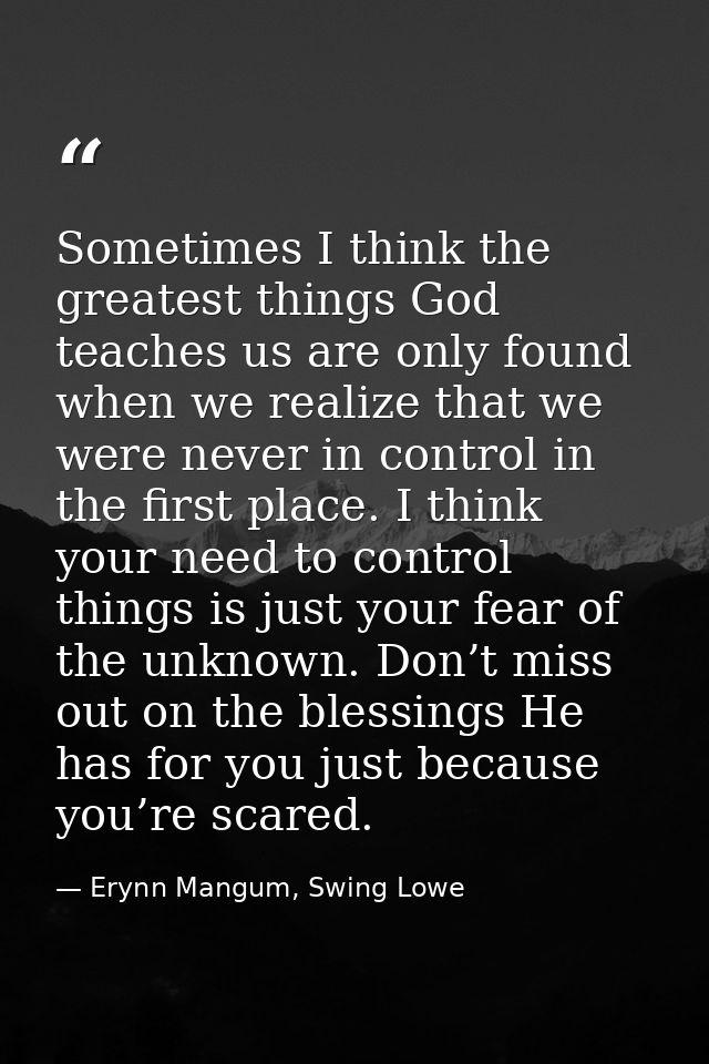 Sometimes I think the greatest things God teaches us are only found when we realize that we were never in control in the — Erynn Mangum, Swing Lowe