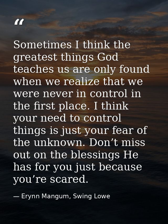 Sometimes I think the greatest things God teaches us are only found when we realize that we were never in control in the — Erynn Mangum, Swing Lowe