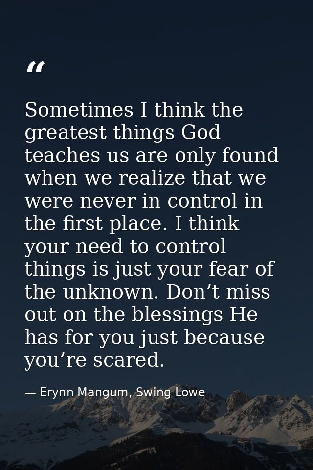Sometimes I think the greatest things God teaches us are only found when we realize that we were never in control in the — Erynn Mangum, Swing Lowe