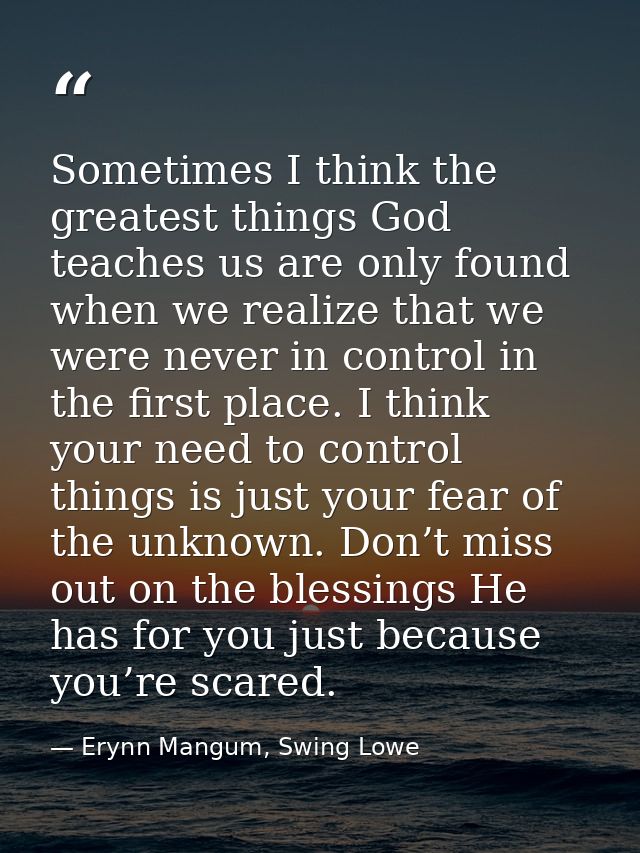 Sometimes I think the greatest things God teaches us are only found when we realize that we were never in control in the — Erynn Mangum, Swing Lowe