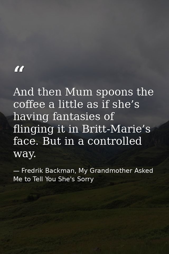 And then Mum spoons the coffee a little as if she’s having fantasies of flinging it in Britt-Marie’s face. But in a cont — Fredrik Backman, My Grandmother Asked Me to Tell You She's Sorry