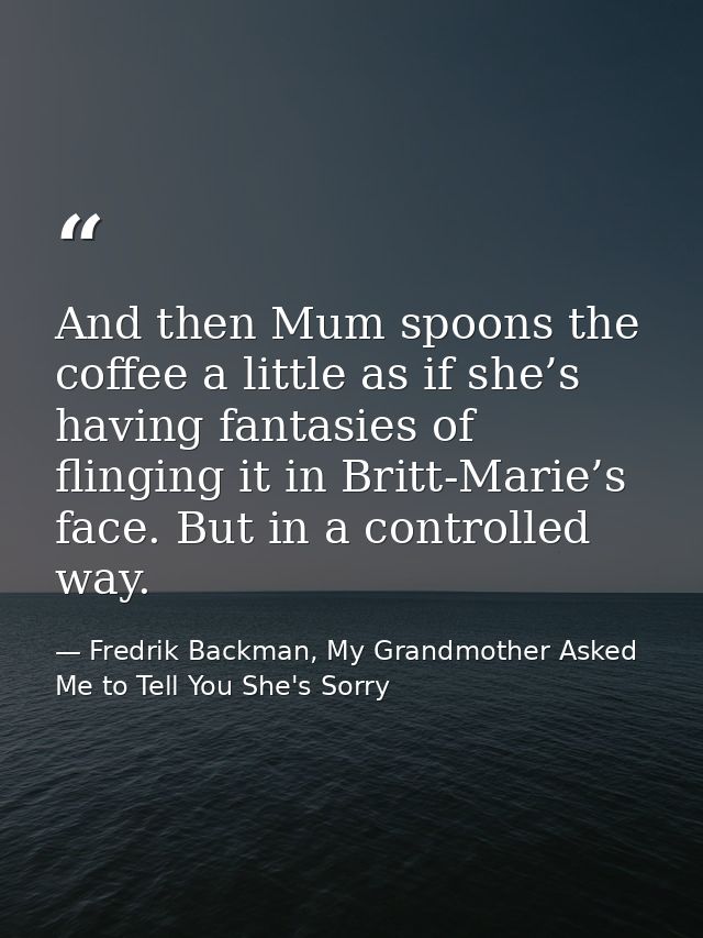 And then Mum spoons the coffee a little as if she’s having fantasies of flinging it in Britt-Marie’s face. But in a cont — Fredrik Backman, My Grandmother Asked Me to Tell You She's Sorry