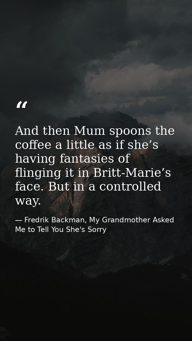 And then Mum spoons the coffee a little as if she’s having fantasies of flinging it in Britt-Marie’s face. But in a cont — Fredrik Backman, My Grandmother Asked Me to Tell You She's Sorry
